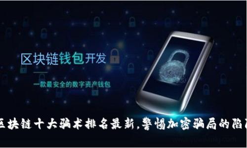 区块链十大骗术排名最新，警惕加密骗局的陷阱