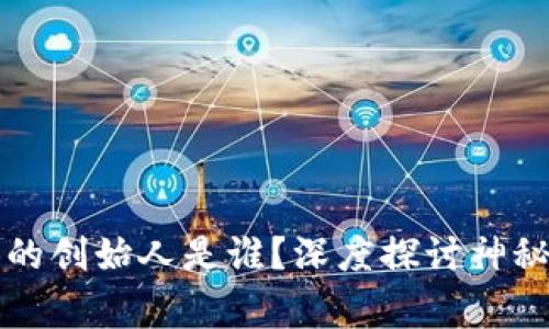 区块链与比特币的创始人是谁？深度探讨神秘面纱背后的故事