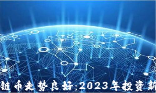 
区块链币走势良好：2023年投资新机遇
