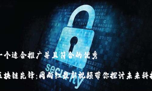 思考一个适合推广并且符合的优秀

揭秘区块链先锋：周向红最新视频带你探讨未来科技趋势