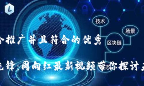 思考一个适合推广并且符合的优秀

揭秘区块链先锋：周向红最新视频带你探讨未来科技趋势