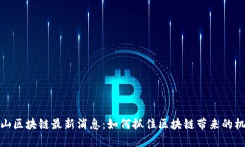 文山区块链最新消息：如何抓住区块链带来的机遇