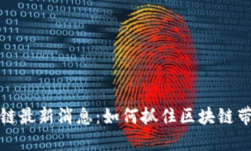 文山区块链最新消息：如何抓住区块链带来的机遇