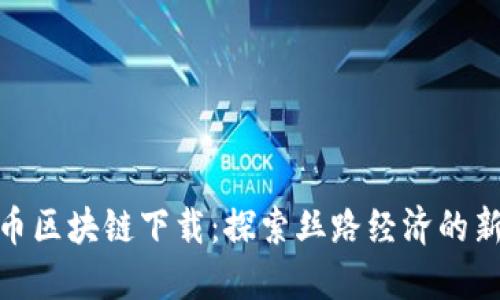 丝路币区块链下载：探索丝路经济的新机遇