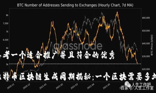 思考一个适合推广并且符合的优秀

比特币区块链生成周期揭秘：一个区块需要多久？