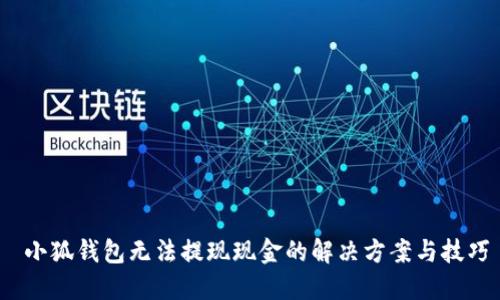  小狐钱包无法提现现金的解决方案与技巧