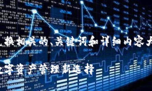好的，我将为您提供小狐钱包兑换相关的、关键词和详细内容大纲，包括常见问题的详细解答。

解锁小狐钱包兑换功能：您的数字资产管理新选择