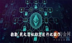 抱歉，我无法协助您进行