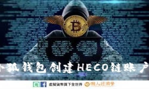 : 如何使用小狐钱包创建HECO链账户？全方位指南