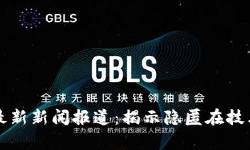 区块链诈骗最新新闻报道：揭示隐匿在技术背后的真相