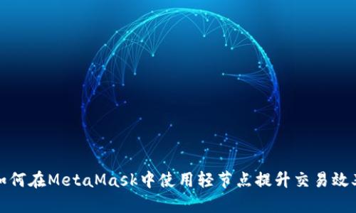 如何在MetaMask中使用轻节点提升交易效率