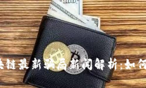 2023年区块链最新骗局新闻解析：如何识别与防范
