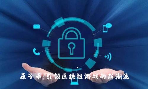 原子币：引领区块链游戏的新潮流