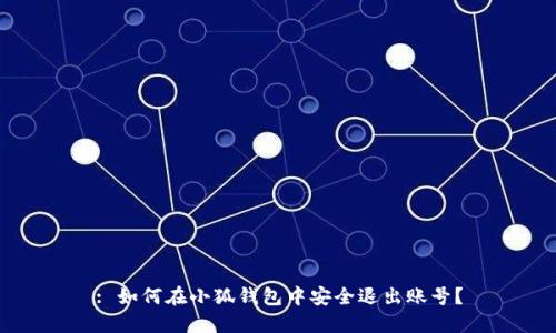 : 如何在小狐钱包中安全退出账号？