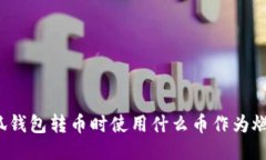 小狐钱包转币时使用什么币作为燃料？