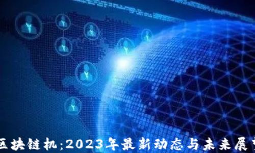 
区块链机：2023年最新动态与未来展望