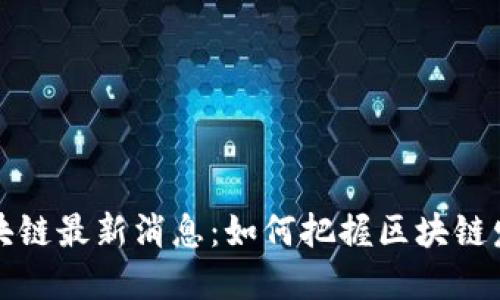张凯程区块链最新消息：如何把握区块链发展的脉搏