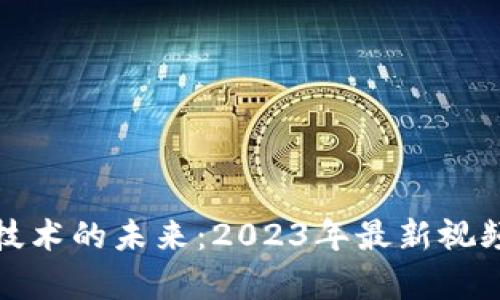 探索区块链技术的未来：2023年最新视频与趋势解析