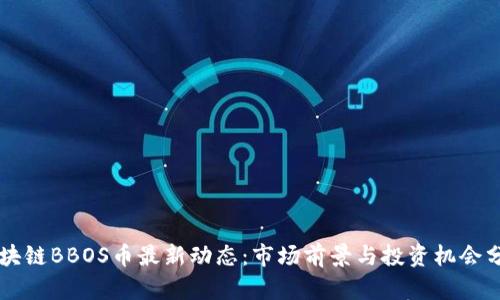 区块链BBOS币最新动态：市场前景与投资机会分析