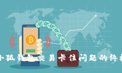 解决小狐钱包交易卡住问题的终极指南
