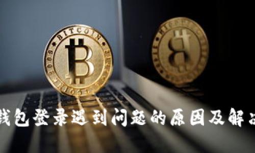 小狐钱包登录遇到问题的原因及解决方法