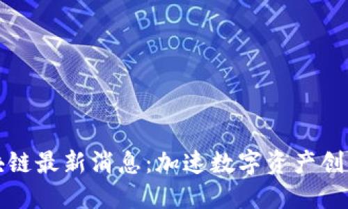 微视区块链最新消息：加速数字资产创新与应用