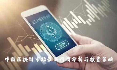 中国区块链市场最新行情分析与投资策略