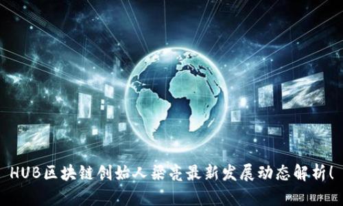 HUB区块链创始人梁亮最新发展动态解析！