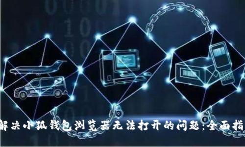  解决小狐钱包浏览器无法打开的问题：全面指南