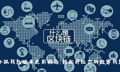 小狐钱包版本更新指南：轻松升级你的数字钱包