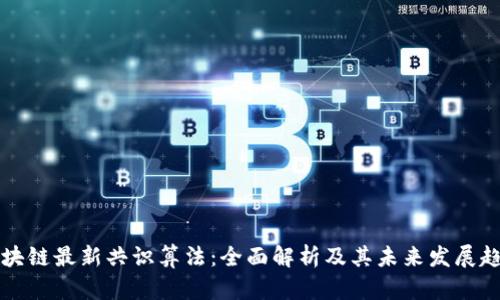 区块链最新共识算法：全面解析及其未来发展趋势