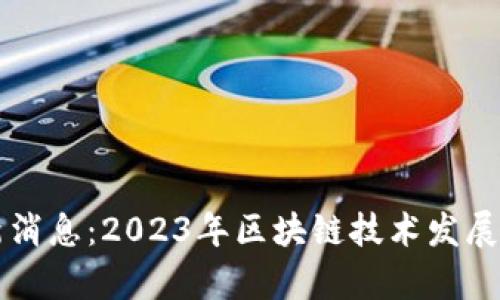 蓝凌区块链最新消息：2023年区块链技术发展趋势与应用前景