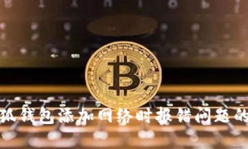 : 解决小狐钱包添加网络时报错问题的全面指南