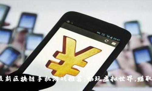 2023年最新区块链手机游戏推荐：畅玩虚拟世界，赚取数字资产