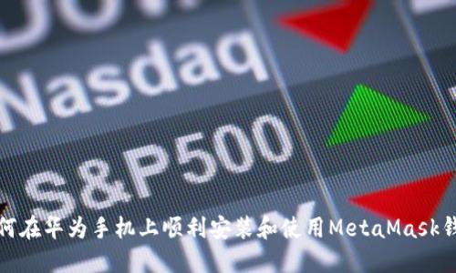 如何在华为手机上顺利安装和使用MetaMask钱包