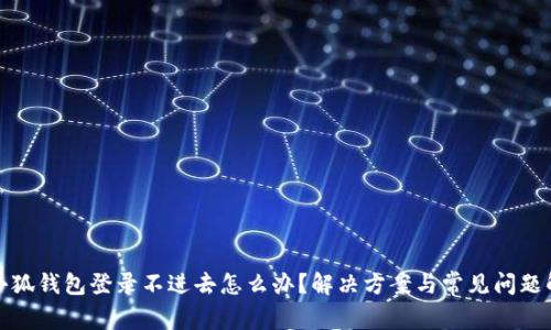 : 小狐钱包登录不进去怎么办？解决方案与常见问题解析