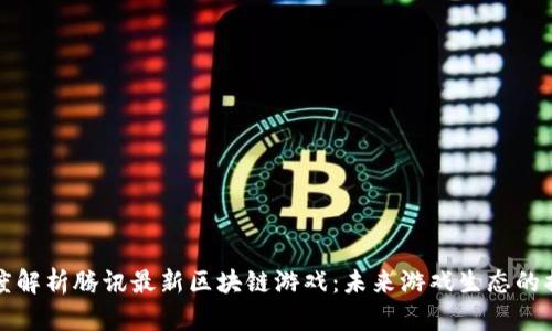 深度解析腾讯最新区块链游戏：未来游戏生态的揭秘