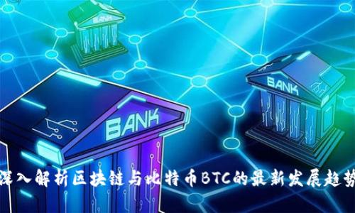 深入解析区块链与比特币BTC的最新发展趋势