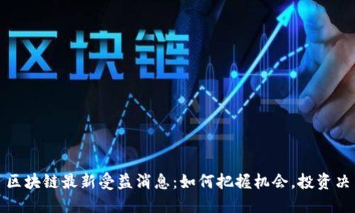 : 区块链最新受益消息：如何把握机会，投资决策