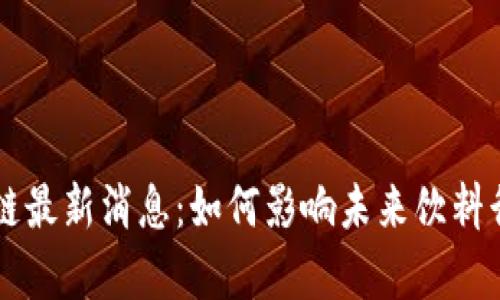 红牛区块链最新消息：如何影响未来饮料行业的变革