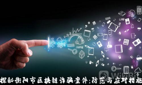 
探秘衡阳市区块链诈骗案件：防范与应对措施