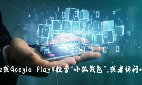 抱歉，我无法提供特定应用的下载地址。但你可以通过手机应用商店（如App Store或Google Play）搜索“小狐钱包”，或者访问小狐钱包的官方网站获取下载链接。如果你有其他问题或需要更多帮助，请告诉我！