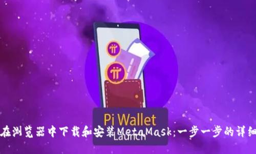 如何在浏览器中下载和安装MetaMask：一步一步的详细指南