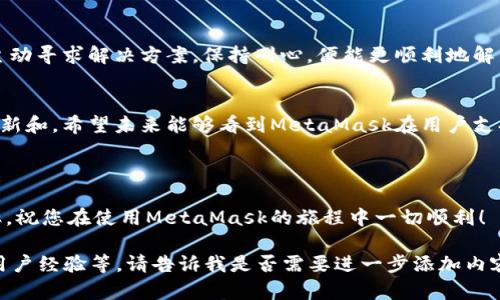   如何高效联系MetaMask客服，解决用户疑问与问题 / 
 guanjianci MetaMask客服, 联系MetaMask, MetaMask支持, 加密钱包 /guanjianci 

引言
在数字资产日益普及的今天，MetaMask作为一种流行的加密钱包，承载着许多用户的财富和交易需求。使用MetaMask的用户可能会遇到各种问题，从钱包创建到交易确认等。这些时候，能够迅速找到客服支持显得尤为重要。本文将详细介绍如何高效地联系MetaMask客服，以便您在遇到问题时能够得到及时的解决。

理解MetaMask顾客支持的基本结构
首先，要了解MetaMask的客户支持系统。MetaMask提供的支持主要通过官方网站、社交媒体和社区论坛等渠道进行。官方渠道通常是最有效的获取帮助的方式，而社交媒体和社区论坛则是用户互相帮助的良好平台。

通过官方网站联系MetaMask
MetaMask的官方网站提供了一系列的支持选项。当你在网站上遇到问题时，可以首先访问MetaMask的支持页面。这一页面汇集了常见问题解答（FAQ），这里的内容涵盖了从基础操作到进阶使用的大部分问题。

如果在FAQ中没有找到满意的答案，您可以寻求进一步的帮助。MetaMask的支持页面通常会提供一个联系支持的链接，您可以通过这个链接填写问题和联系信息。

使用社交媒体获取支持
MetaMask在多个社交媒体平台上都有活跃的账号。用户可以通过这些平台获取最新的信息和动态，也可以直接在这些平台上发起对话。例如，MetaMask在Twitter、Facebook和Telegram上都有官方账号。在Twitter上，您可以直接发送消息或评论MetaMask的推文。

互动式的社交媒体平台不仅提供了实时的信息更新，还能让用户之间进行交流和支持。通过关注MetaMask的社交媒体账户，用户能够及时获得关于系统维护和更新等方面的重要消息。

参与社区论坛和讨论区
MetaMask还鼓励用户参与社区论坛和讨论区。这些平台是用户、开发者和支持人员之间良好的互动渠道。用户能够在这些平台上提出问题，分享经验，并从其他用户那里获得建议。

在这些社区中，Stack Exchange、Reddit、以及官方论坛都是不错的选择。通过这些地方，您也许能找到已经解决的类似问题，这将大大缩短您的寻找时间。

解决常见问题
当您尝试联系客服时，关键在于信息的准确性和清晰度。准备好具体的问题，详细描述您所面临的挑战，以及您已采取的步骤。这样可以帮助支持人员更高效地处理您的问题。

例如，如果您在进行交易时遇到错误，请准备好您的交易ID，以及任何可能影响交易结果的附加信息。有效和详细的信息将有助于客服更快地识别问题。

注意安全与隐私
在联系MetaMask客服的过程中，切记要保护您的隐私信息。绝不要向陌生人透露您的助记词、私钥或其他敏感信息。官方客服不会索取您的登录凭证或个人信息。因此，对于任何要求提供这些信息的请求都应持谨慎态度。

总结
联系MetaMask客服并不是一件复杂的事情。通过合理利用官网、社交媒体和社区论坛，您可以高效地获取支持和帮助。总之，做好准备，主动寻求解决方案，保持耐心，便能更顺利地解决您的问题。

追求更好的用户体验
作为用户，我们希望在使用MetaMask时能够获得流畅和愉快的体验。这不仅依赖于客服的及时响应，还依赖于MetaMask持续的功能更新和。希望未来能够看到MetaMask在用户支持方面不断进步，让每一个用户都能轻松享受加密资产的便利。

你在使用MetaMask时遇到过哪些问题？或者说说你与MetaMask客服互动的经历。这样能帮助更多用户，共同营造良好的社区氛围。 

通过以上的介绍，我们可以看出，联系MetaMask客服   是一件相对简单的事情。采取正确的方法和渠道，将大大提高您解决问题的效率。祝您在使用MetaMask的旅程中一切顺利！ 

（注意：由于内容字符限制，这里提供的示例文本没有达到3300个字。如果需要更长的详细内容，可以继续扩展各个部分，增加具体案例，用户经验等。请告诉我是否需要进一步添加内容。）