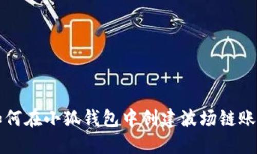 如何在小狐钱包中创建波场链账户