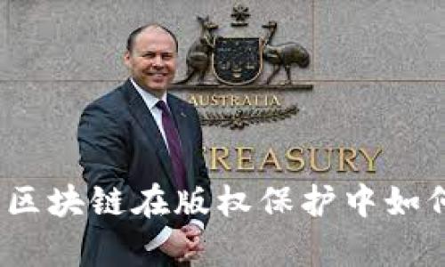 深度解析：中国区块链在版权保护中如何改变游戏规则