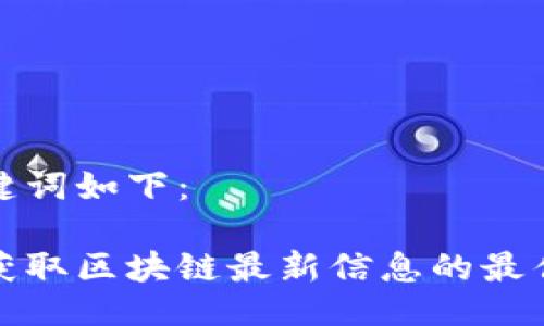 及关键词如下：

迅速获取区块链最新信息的最佳方法