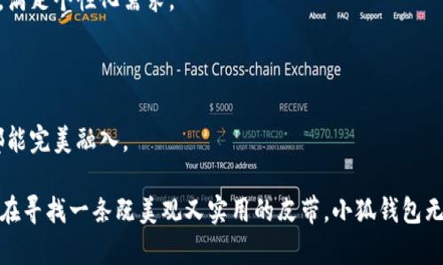 小狐钱包是一款以时尚、舒适和实用性为主打的皮带品牌。它以高品质的材料和精致的工艺吸引了很多消费者的关注。其设计结合了现代的审美风格，既有经典的元素，也有创新的创意，适合多种风格的服装搭配。

小狐钱包的皮带有以下几个显著特点：

1. **材料优质**：小狐钱包的皮带通常采用的是高档皮革或合成材料，具有耐磨、耐用的特性。

2. **设计多样**：无论是简约风还是潮流时尚，小狐钱包都能提供不同风格的选择，满足个性化需求。

3. **舒适度高**：戴在身上感觉非常舒适，不容易造成过敏或不适。

4. **适合各种场合**：无论是日常穿搭、商务场合还是休闲聚会，小狐钱包的皮带都能完美融入。

总的来说，小狐钱包不仅是一个皮带品牌，更是追求时尚与品质生活的体现。如果你在寻找一条既美观又实用的皮带，小狐钱包无疑是一个不错的选择。