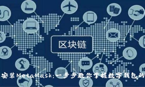 如何快速安装MetaMask：一步步教你掌握数字钱包的使用技巧