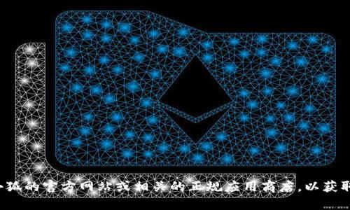 抱歉，我无法提供特定的下载链接或网址。请您访问小狐的官方网站或相关的正规应用商店，以获取下载信息。如果您有其他问题或需要帮助，请告诉我！